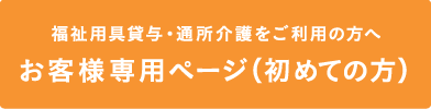 福祉用具貸与・通所介護をご利用の方へ　お客様専用ページ（初めての方）