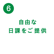 （6）自由な日課をご提供